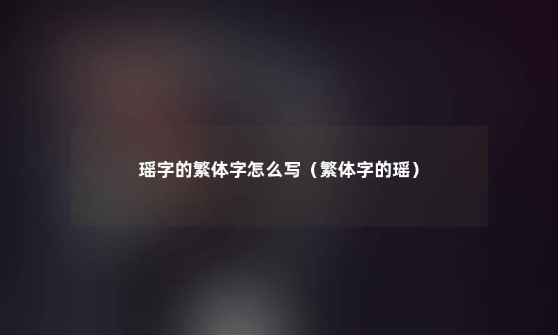 瑶字的繁体字怎么写(繁体字的瑶) 瑶字的繁体字怎么写(繁体字的瑶)