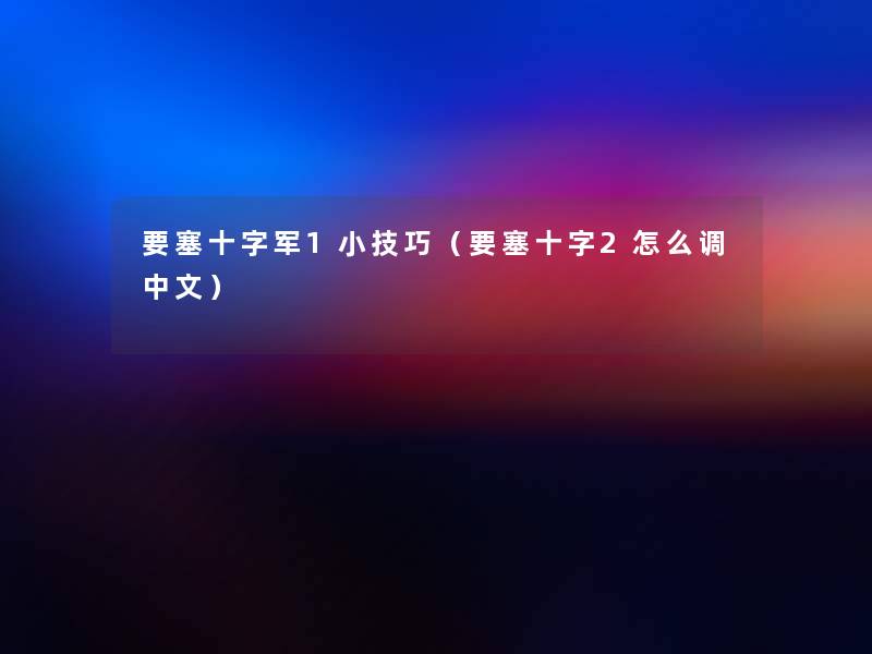 要塞十字军1小技巧(要塞十字2怎么调中文) 要塞十字军1小技巧(要塞十字2怎么调中文)