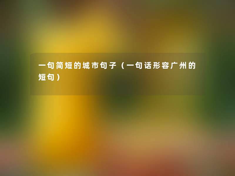 一句简短的城市句子（一句话形容广州的短句）