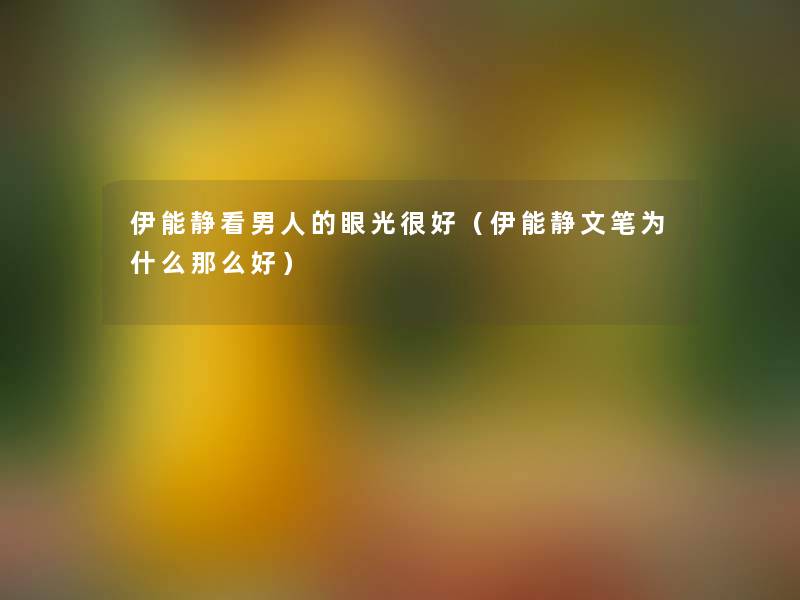 伊能静看男人的眼光很好(伊能静文笔为什么那么好) 伊能静看男人的眼光很好(伊能静文笔为什么那么好)