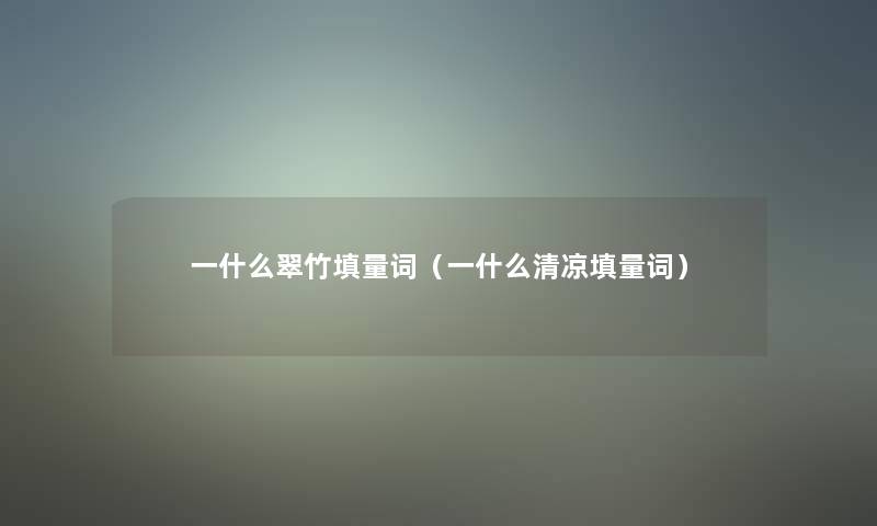 一什么翠竹填量词(一什么清凉填量词) 一什么翠竹填量词(一什么清凉填量词)