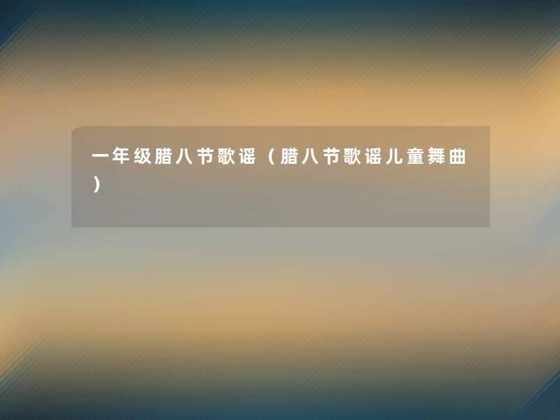 一年级腊八节歌谣(腊八节歌谣儿童舞曲) 一年级腊八节歌谣(腊八节歌谣儿童舞曲)