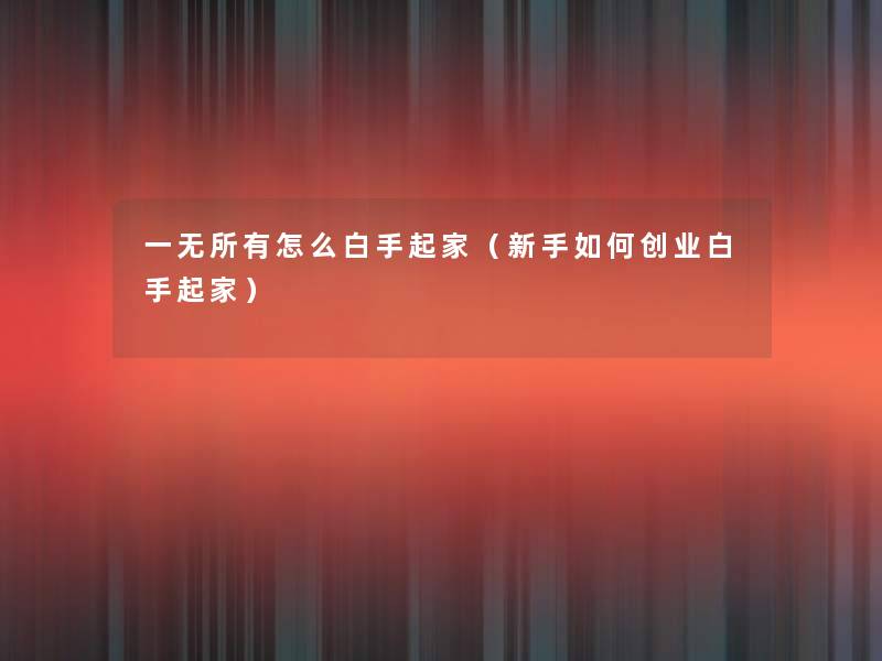 一无所有怎么白手起家(新手如何创业白手起家) 一无所有怎么白手起家(新手如何创业白手起家)