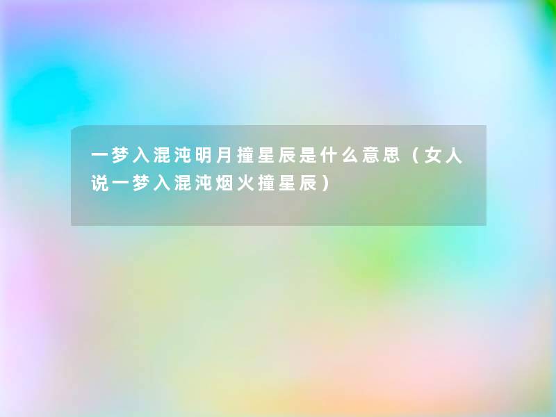 一梦入混沌明月撞星辰是什么意思(女人说一梦入混沌烟火撞星辰) 一梦入混沌明月撞星辰是什么意思(女人说一梦入混沌烟火撞星辰)
