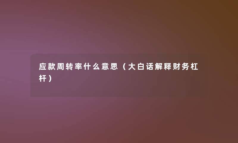 应款周转率什么意思(大白话解释杠杆) 应款周转率什么意思(大白话解释杠杆)