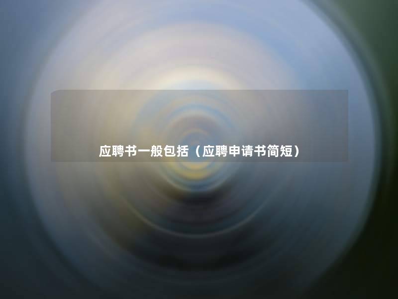 应聘书一般包括(应聘申请书简短) 应聘书一般包括(应聘申请书简短)