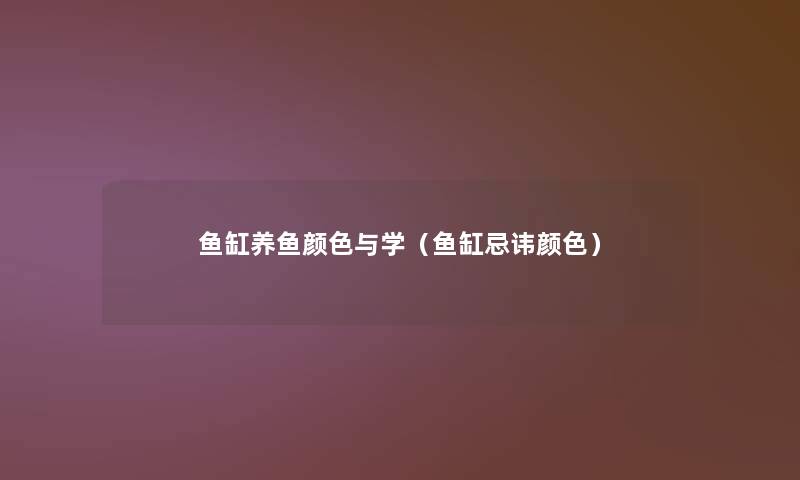 鱼缸养鱼颜色与学(鱼缸忌讳颜色) 鱼缸养鱼颜色与学(鱼缸忌讳颜色)