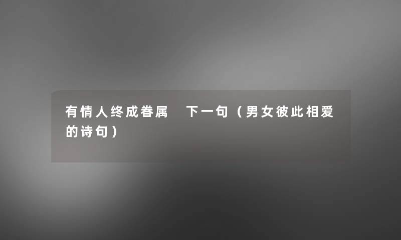 有情人终成眷属 下一句(男女彼此相爱的诗句) 有情人终成眷属 下一句(男女彼此相爱的诗句)