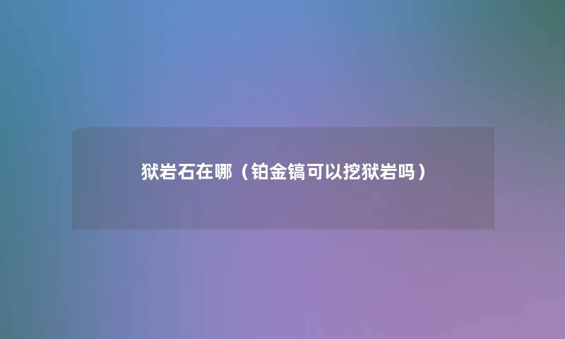 狱岩石在哪(铂金镐可以挖狱岩吗) 狱岩石在哪(铂金镐可以挖狱岩吗)