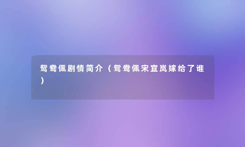 鸳鸯佩剧情简介(鸳鸯佩宋宜岚嫁给了谁) 鸳鸯佩剧情简介(鸳鸯佩宋宜岚嫁给了谁)