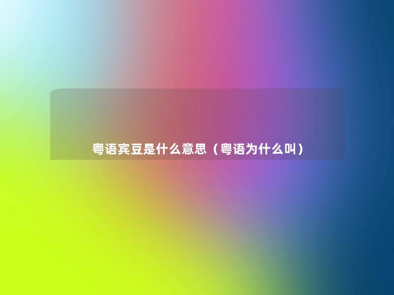 粤语宾豆是什么意思(粤语为什么叫) 粤语宾豆是什么意思(粤语为什么叫)