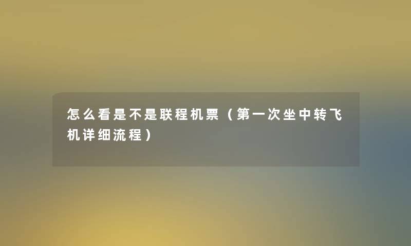 怎么看是不是联程机票(第一次坐中转飞机详细流程) 怎么看是不是联程机票(第一次坐中转飞机详细流程)
