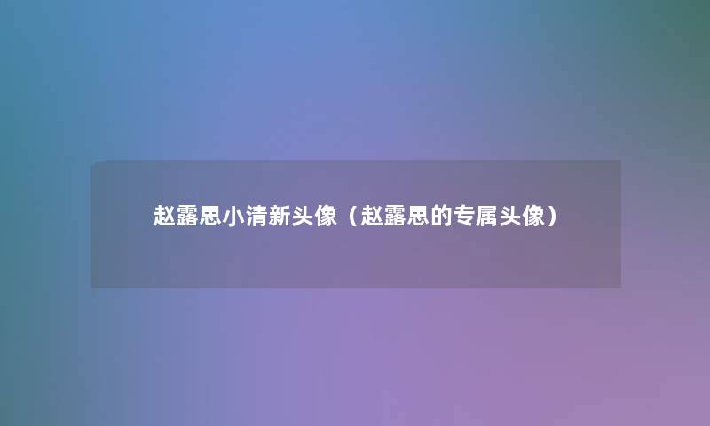 赵露思小清新头像(赵露思的专属头像) 赵露思小清新头像(赵露思的专属头像)