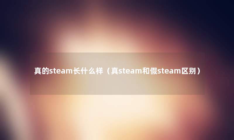 真的steam长什么样(真steam和假steam区别) 真的steam长什么样(真steam和假steam区别)