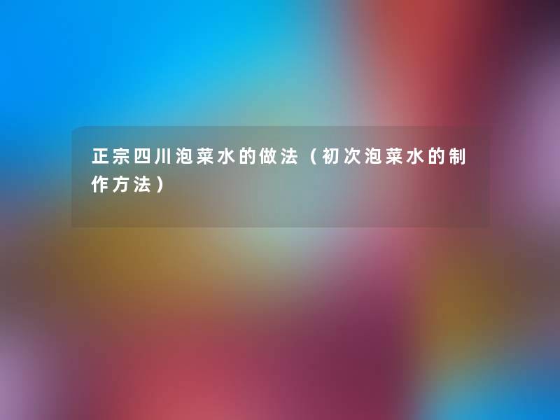 正宗四川泡菜水的做法(初次泡菜水的制作方法) 正宗四川泡菜水的做法(初次泡菜水的制作方法)