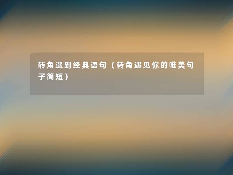 转角遇到经典语句(转角遇见你的唯美句子简短) 转角遇到经典语句(转角遇见你的唯美句子简短)