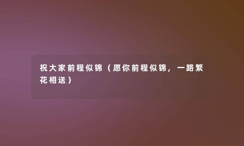 祝大家前程似锦(愿你前程似锦,一路繁花相送) 祝大家前程似锦(愿你前程似锦,一路繁花相送)