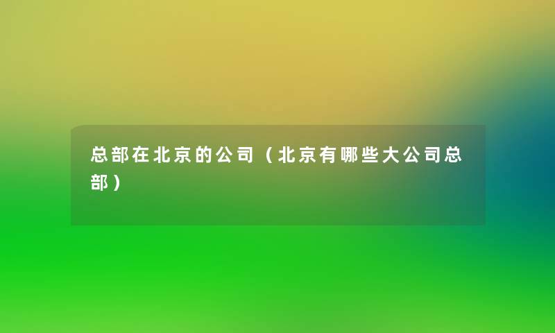 总部在北京的公司（北京有哪些大公司总部）