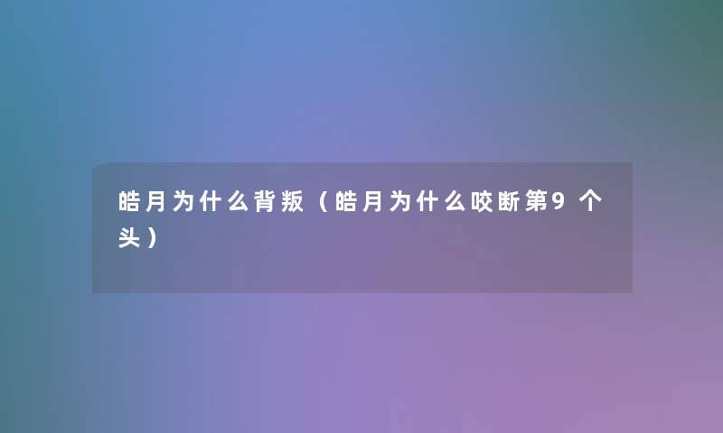 皓月为什么背叛(皓月为什么咬断第9个头) 皓月为什么背叛(皓月为什么咬断第9个头)
