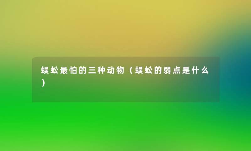 蜈蚣怕的三种动物（蜈蚣的弱点是什么）