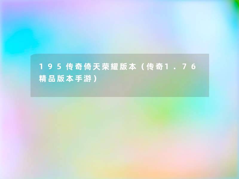 195传奇倚天荣耀版本(传奇1.76精品版本手游) 195传奇倚天荣耀版本(传奇1.76精品版本手游)