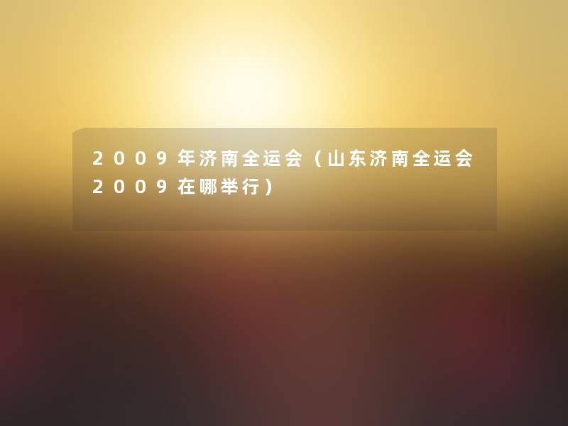 2009年济南全运会（山东济南全运会2009在哪举行）