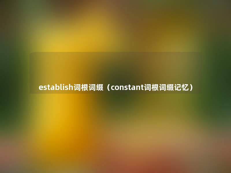 establish词根词缀(constant词根词缀记忆) establish词根词缀(constant词根词缀记忆)