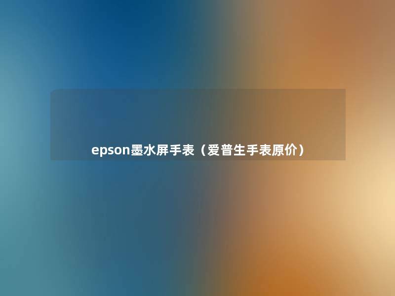 epson墨水屏手表(爱普生手表原价) epson墨水屏手表(爱普生手表原价)
