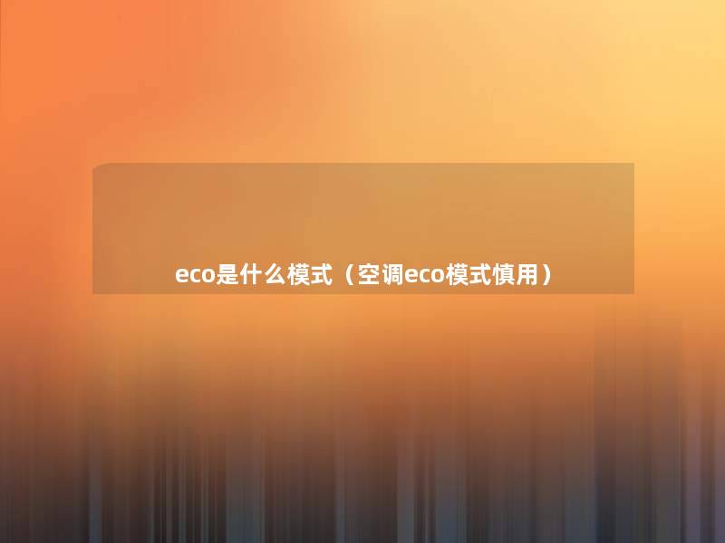 eco是什么模式(空调eco模式慎用) eco是什么模式(空调eco模式慎用)