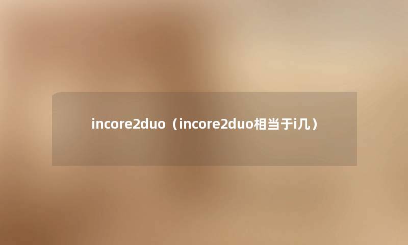 incore2duo(incore2duo相当于i几) incore2duo(incore2duo相当于i几)