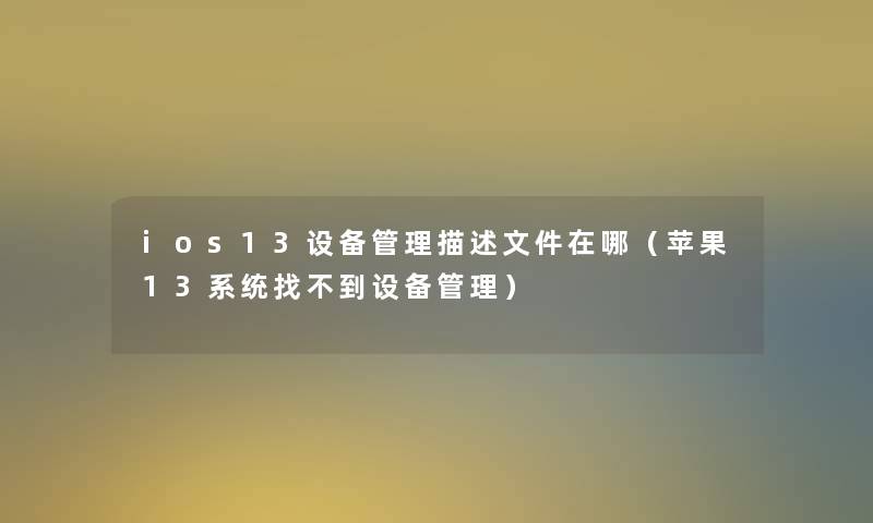 ios13设备管理描述文件在哪(苹果13系统找不到设备管理) ios13设备管理描述文件在哪(苹果13系统找不到设备管理)