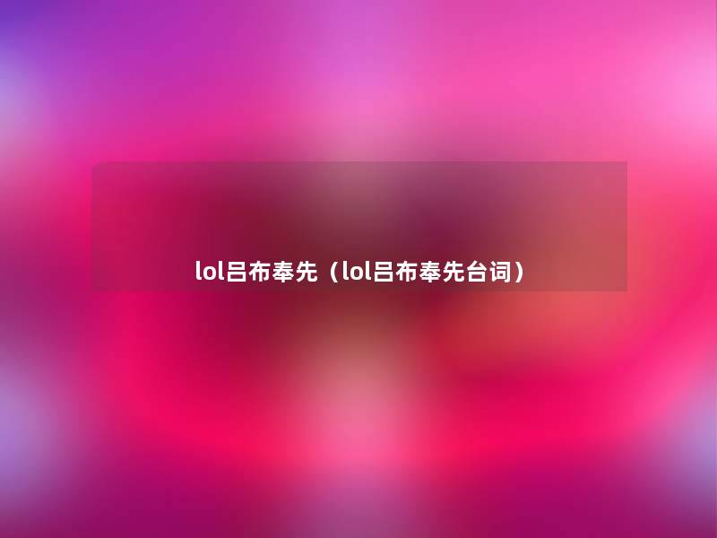 lol吕布奉先(lol吕布奉先台词) lol吕布奉先(lol吕布奉先台词)