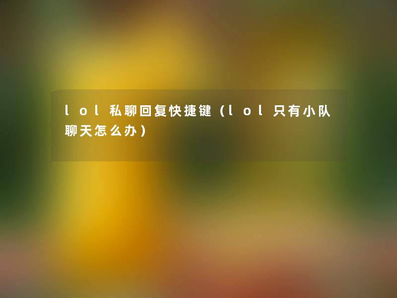 lol私聊回复快捷键(lol只有小队聊天怎么办) lol私聊回复快捷键(lol只有小队聊天怎么办)