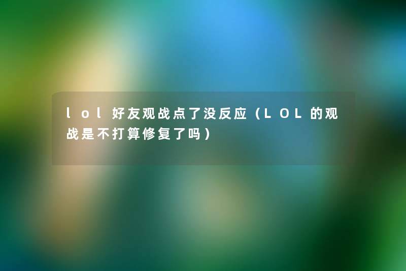 lol好友观战点了没反应(LOL的观战是不打算修复了吗) lol好友观战点了没反应(LOL的观战是不打算修复了吗)