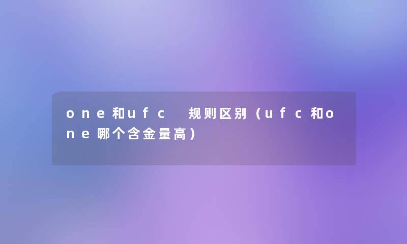 one和ufc 规则区别(ufc和one哪个含金量高) one和ufc 规则区别(ufc和one哪个含金量高)