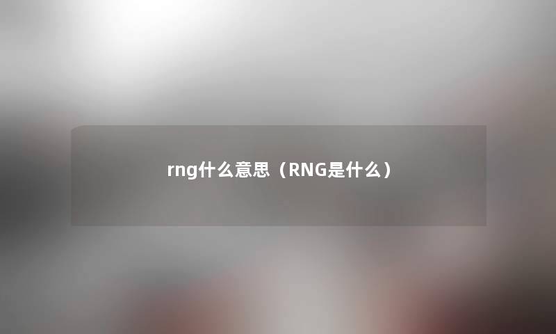 rng什么意思(RNG是什么) rng什么意思(RNG是什么)