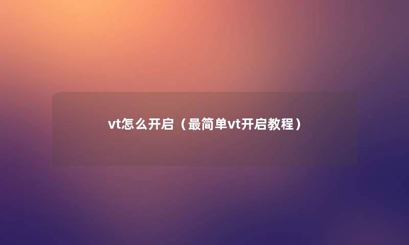 vt怎么开启(简单vt开启教程) vt怎么开启(简单vt开启教程)
