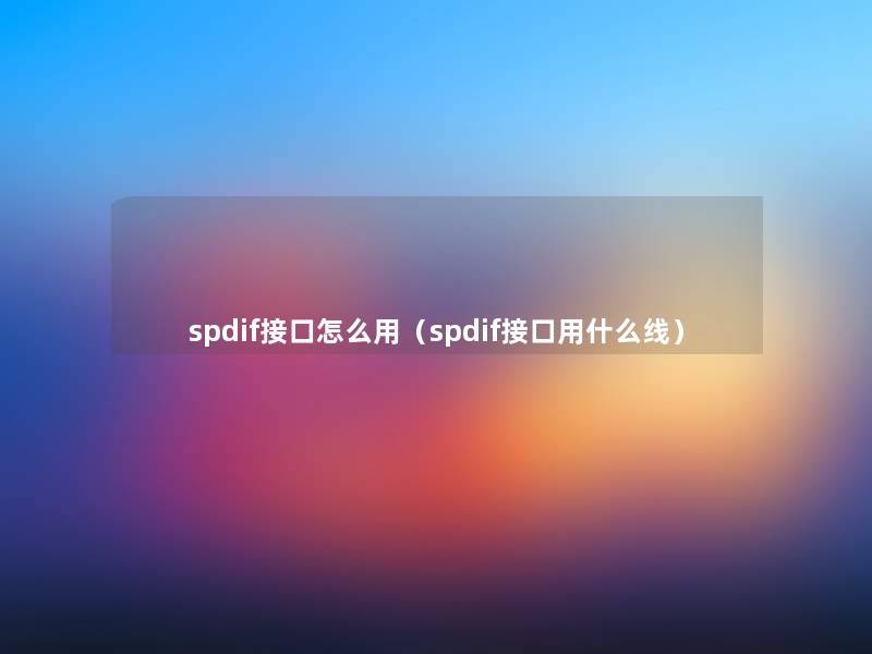 spdif接口怎么用(spdif接口用什么线) spdif接口怎么用(spdif接口用什么线)