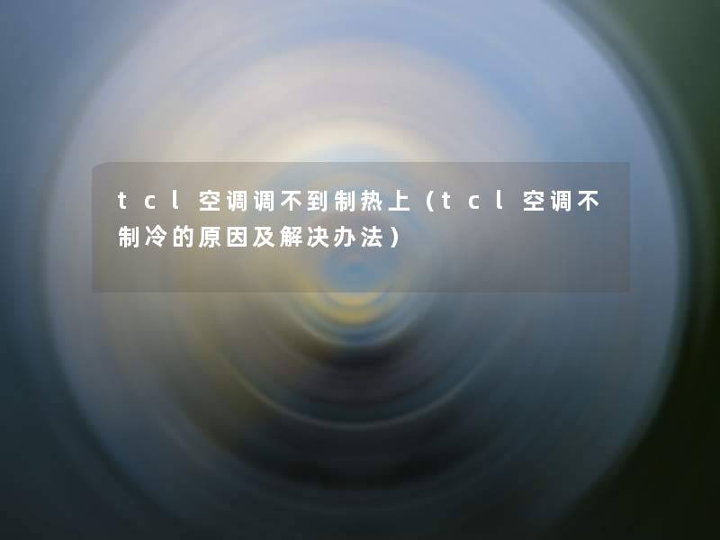 tcl空调调不到制热上(tcl空调不制冷的原因及解决办法) tcl空调调不到制热上(tcl空调不制冷的原因及解决办法)