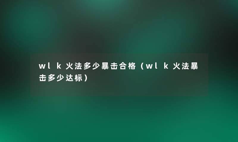 wlk火法多少暴击合格(wlk火法暴击多少达标) wlk火法多少暴击合格(wlk火法暴击多少达标)