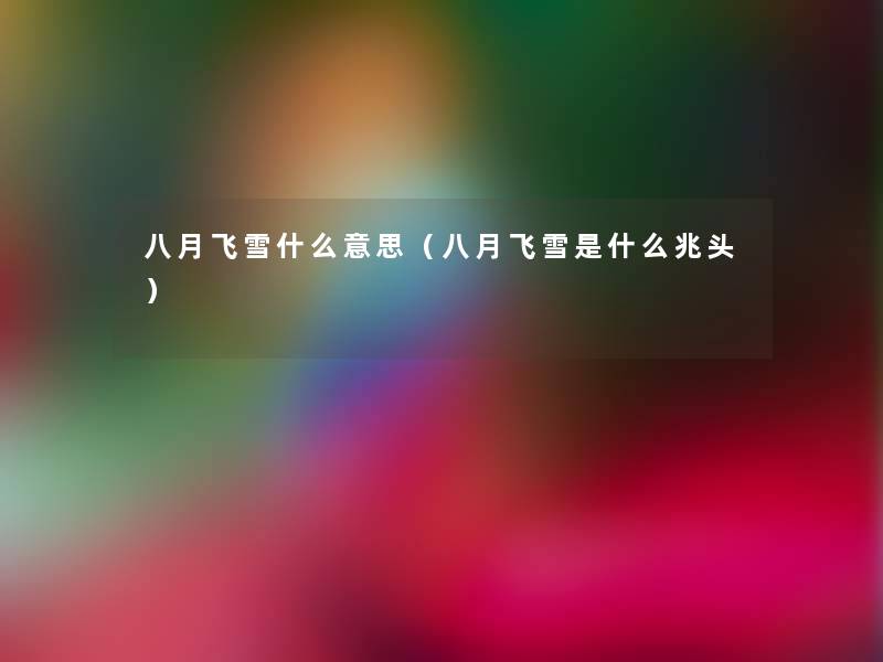 八月飞雪什么意思(八月飞雪是什么兆头) 八月飞雪什么意思(八月飞雪是什么兆头)