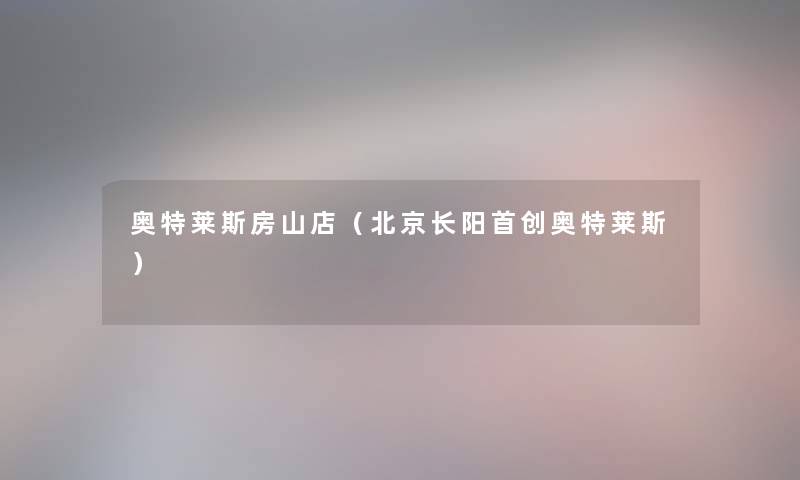 奥特莱斯房山店(北京长阳首创奥特莱斯) 奥特莱斯房山店(北京长阳首创奥特莱斯)
