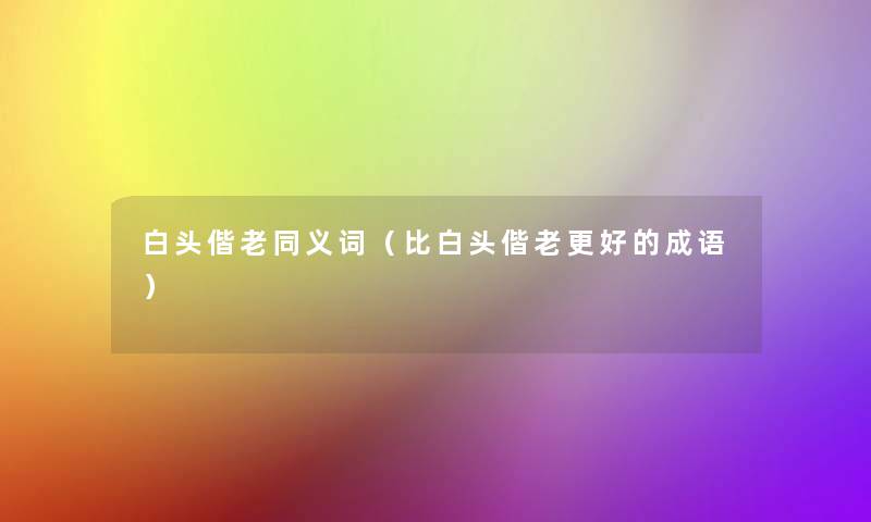 白头偕老同义词(比白头偕老更好的成语) 白头偕老同义词(比白头偕老更好的成语)