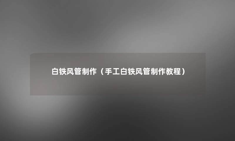白铁风管制作(手工白铁风管制作教程) 白铁风管制作(手工白铁风管制作教程)