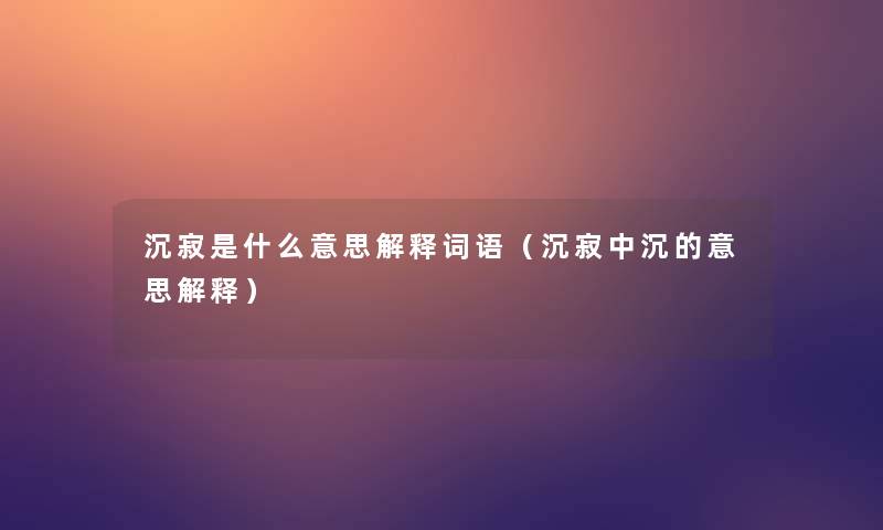 沉寂是什么意思解释词语（沉寂中沉的意思解释）