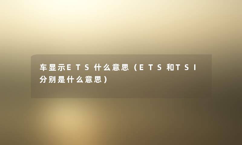 车显示ETS什么意思(ETS和TSI分别是什么意思) 车显示ETS什么意思(ETS和TSI分别是什么意思)