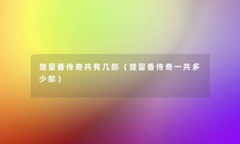 楚留香传奇共有几部(楚留香传奇一共多少部) 楚留香传奇共有几部(楚留香传奇一共多少部)