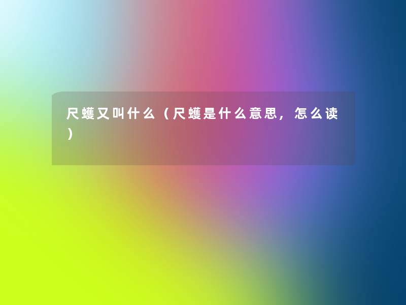 尺蠖又叫什么(尺蠖是什么意思,怎么读) 尺蠖又叫什么(尺蠖是什么意思,怎么读)