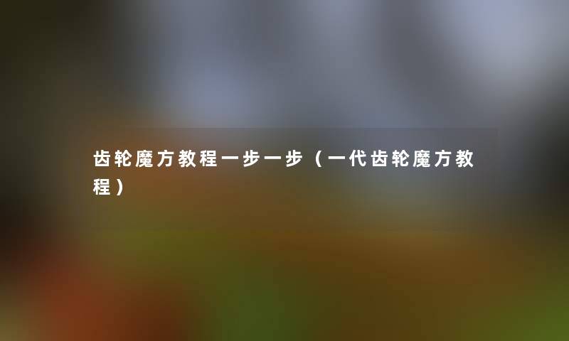 齿轮魔方教程一步一步(一代齿轮魔方教程) 齿轮魔方教程一步一步(一代齿轮魔方教程)
