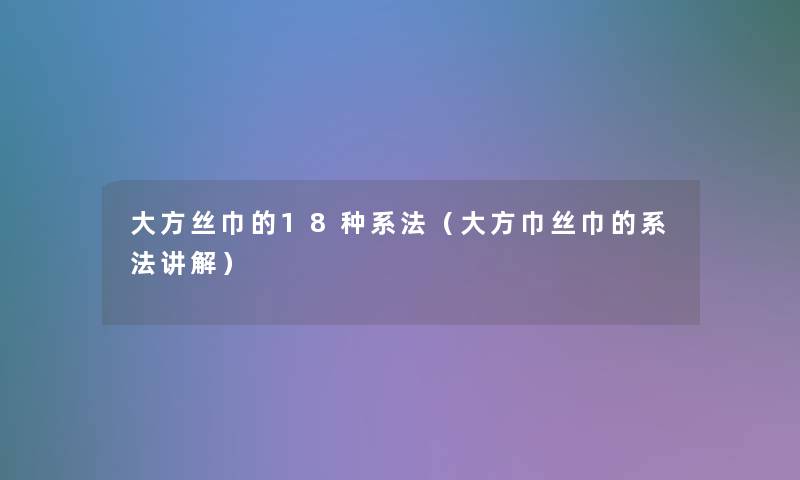 大方丝巾的18种系法(大方巾丝巾的系法讲解) 大方丝巾的18种系法(大方巾丝巾的系法讲解)